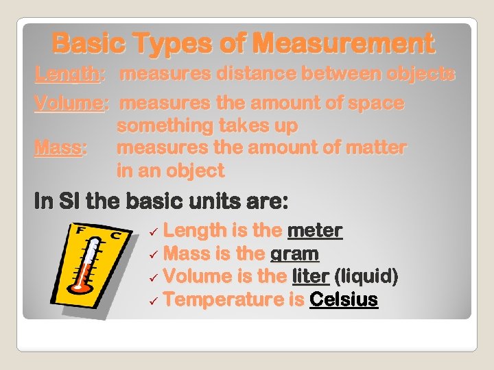 Basic Types of Measurement Length: measures distance between objects Volume: measures the amount of