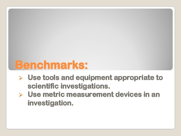 Benchmarks: Use tools and equipment appropriate to scientific investigations. Ø Use metric measurement devices