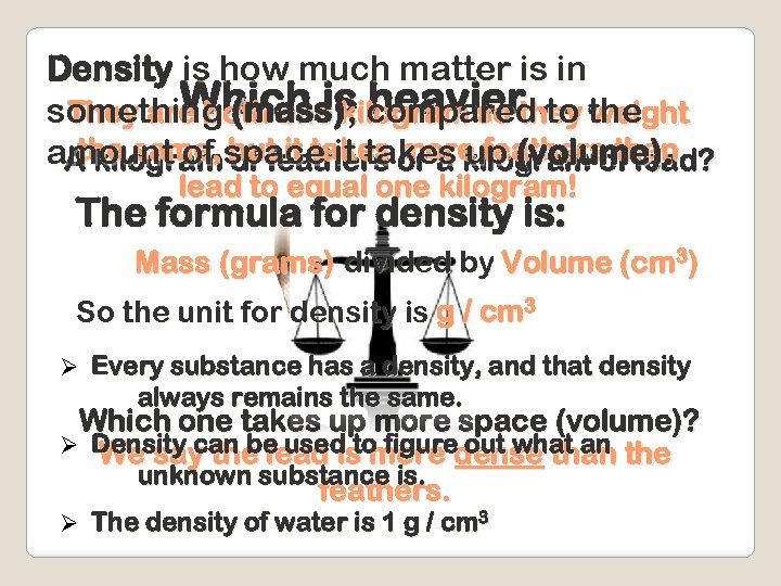 Density is how much matter is in Which is heavier. weight something (mass)kilogram so