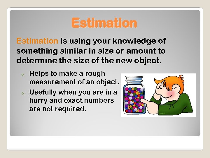 Estimation is using your knowledge of something similar in size or amount to determine