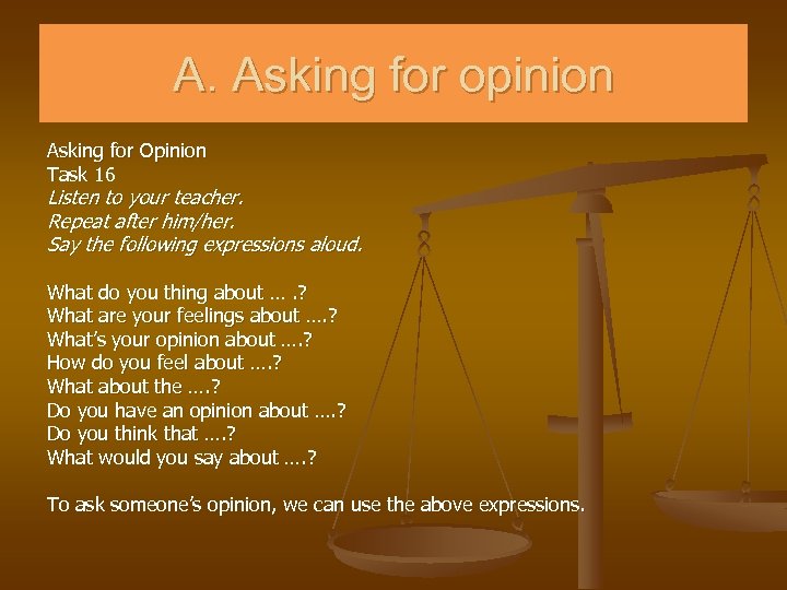 A. Asking for opinion Asking for Opinion Task 16 Listen to your teacher. Repeat
