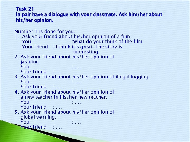 Task 21 In pair have a dialogue with your classmate. Ask him/her about his/her