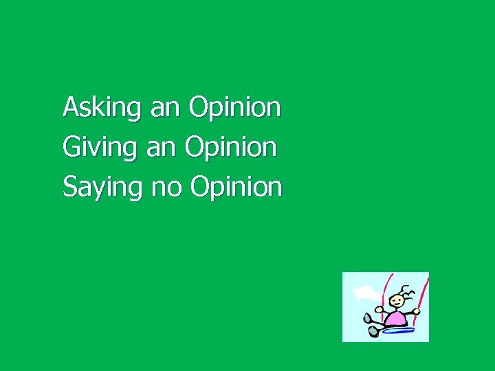 Asking an Opinion Giving an Opinion Saying no Opinion 