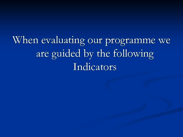 When evaluating our programme we are guided by the following Indicators 