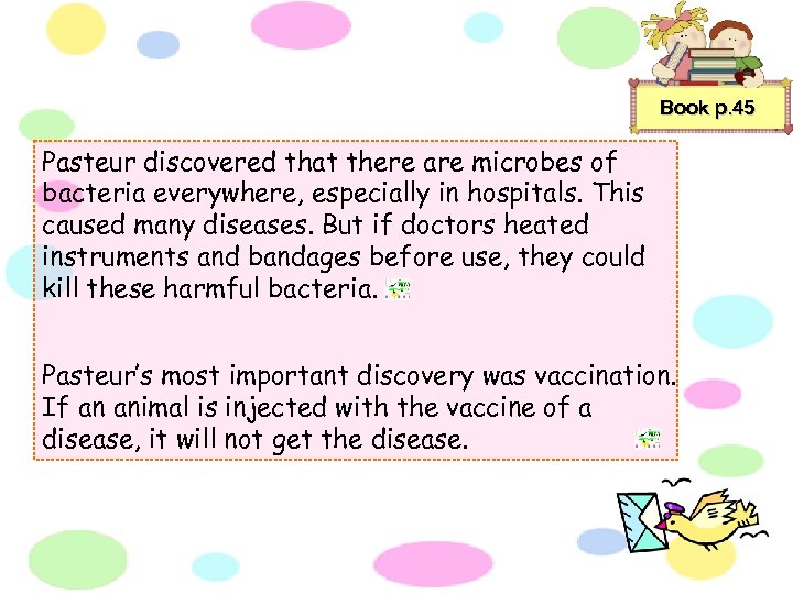Book p. 45 Pasteur discovered that there are microbes of bacteria everywhere, especially in