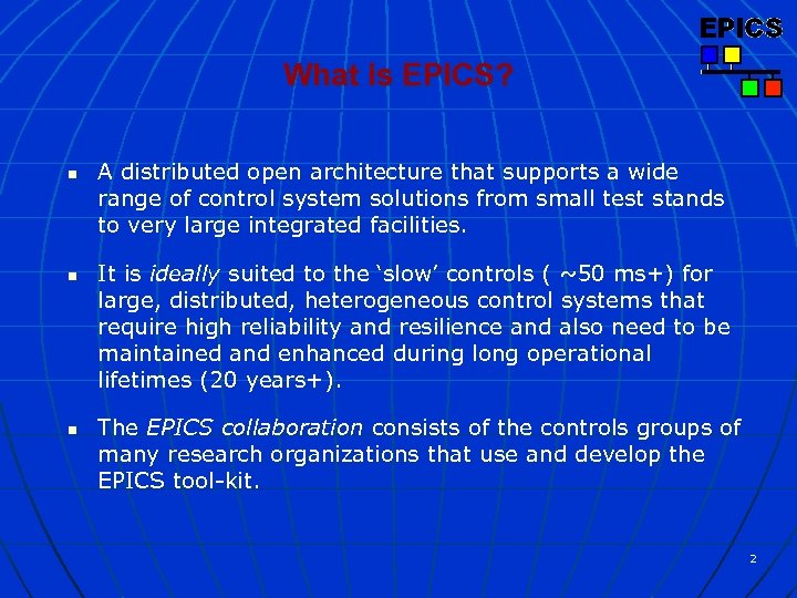 What is EPICS? n n n A distributed open architecture that supports a wide