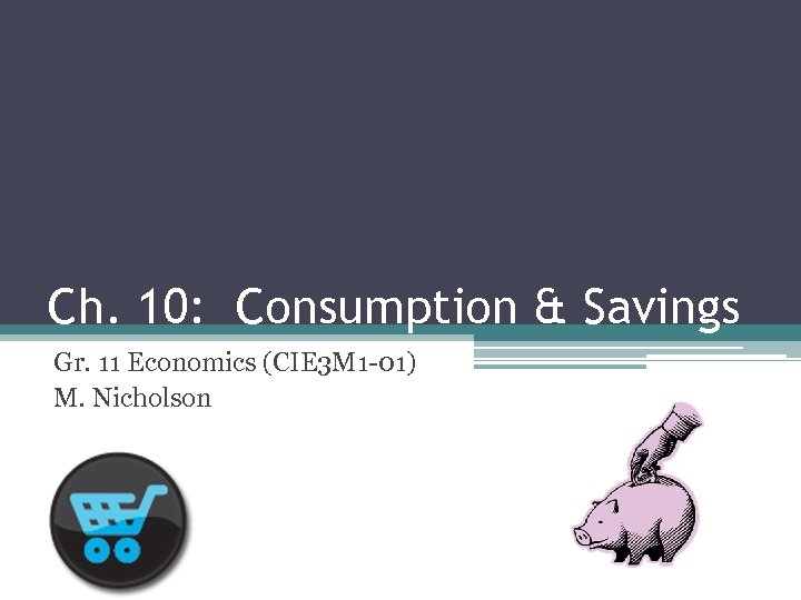 Ch. 10: Consumption & Savings Gr. 11 Economics (CIE 3 M 1 -01) M.