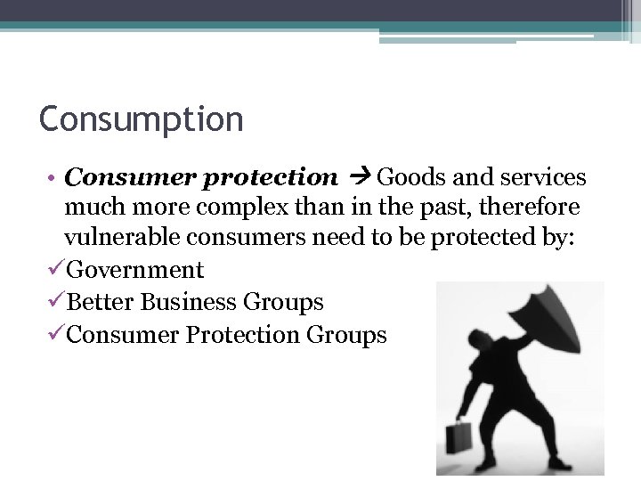 Consumption • Consumer protection Goods and services much more complex than in the past,