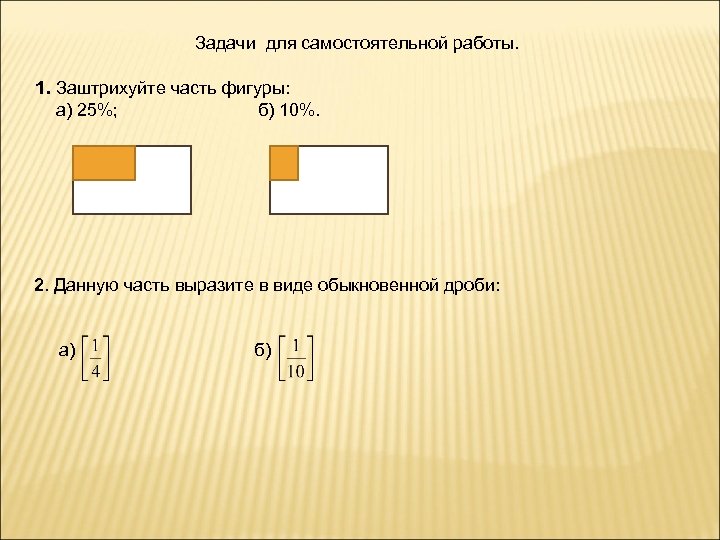 Задачи для самостоятельной работы. 1. Заштрихуйте часть фигуры: а) 25%; б) 10%. 2. Данную