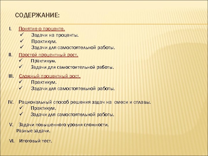 СОДЕРЖАНИЕ: I. II. Понятие о проценте. ü Задачи на проценты. ü Практикум. ü Задачи