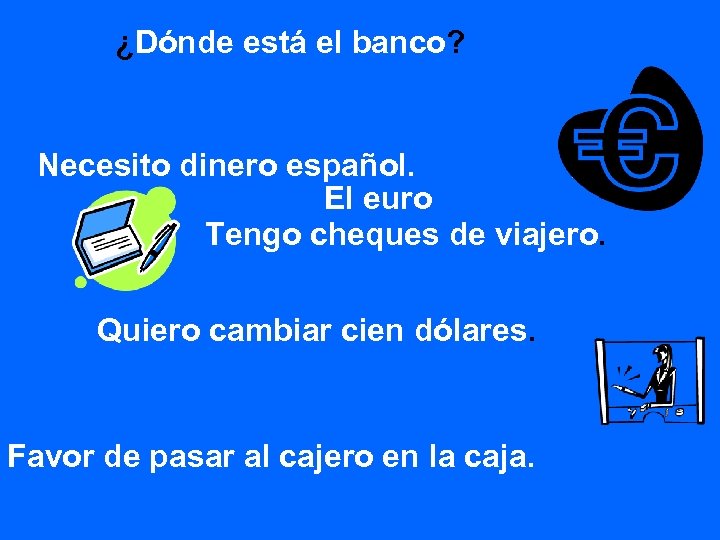 ¿Dónde está el banco? Necesito dinero español. El euro Tengo cheques de viajero. Quiero