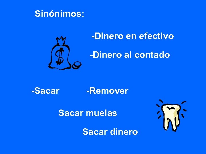 Sinónimos: -Dinero en efectivo -Dinero al contado -Sacar -Remover Sacar muelas Sacar dinero 