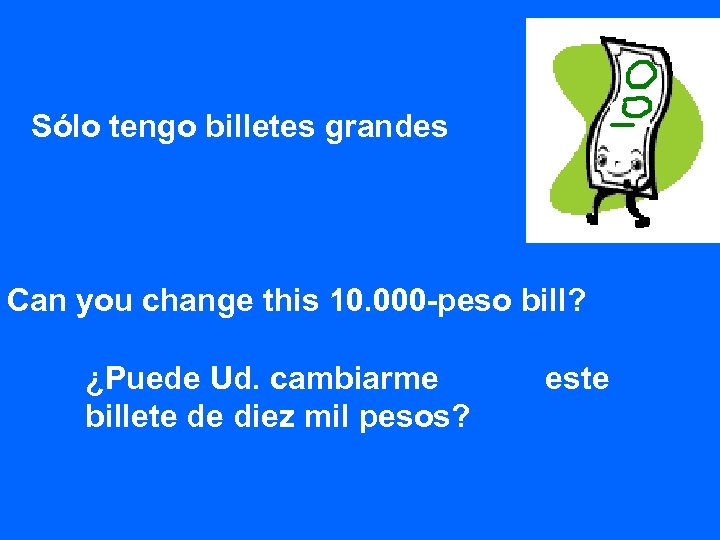Sólo tengo billetes grandes Can you change this 10. 000 -peso bill? ¿Puede Ud.