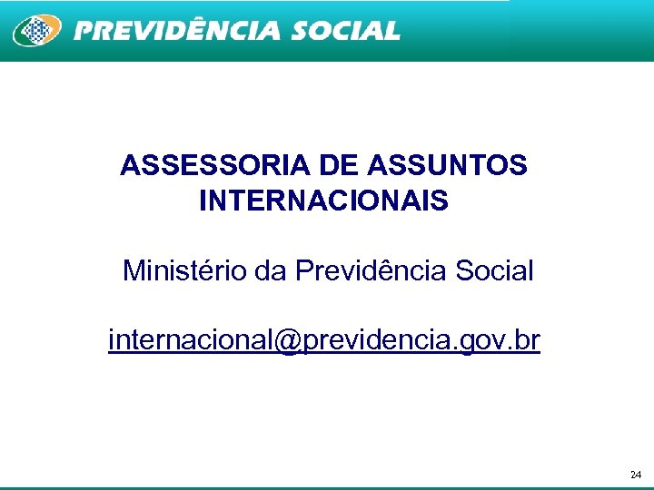 ASSESSORIA DE ASSUNTOS INTERNACIONAIS Ministério da Previdência Social internacional@previdencia. gov. br 24 