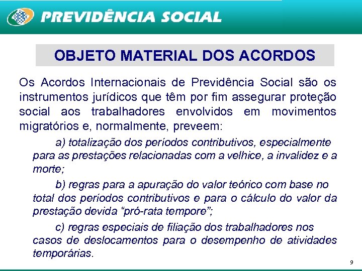 OBJETO MATERIAL DOS ACORDOS Os Acordos Internacionais de Previdência Social são os instrumentos jurídicos