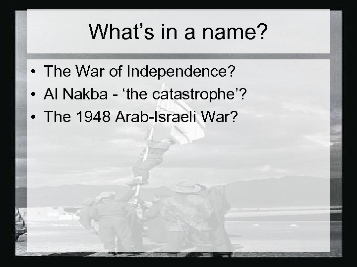 What’s in a name? • The War of Independence? • Al Nakba - ‘the