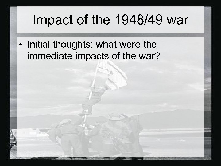 Impact of the 1948/49 war • Initial thoughts: what were the immediate impacts of