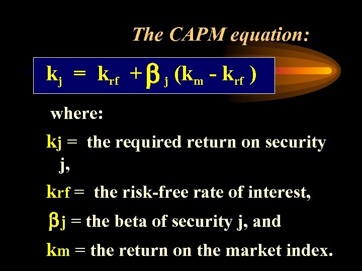 The CAPM equation: kj = krf + b j (km - krf ) where: