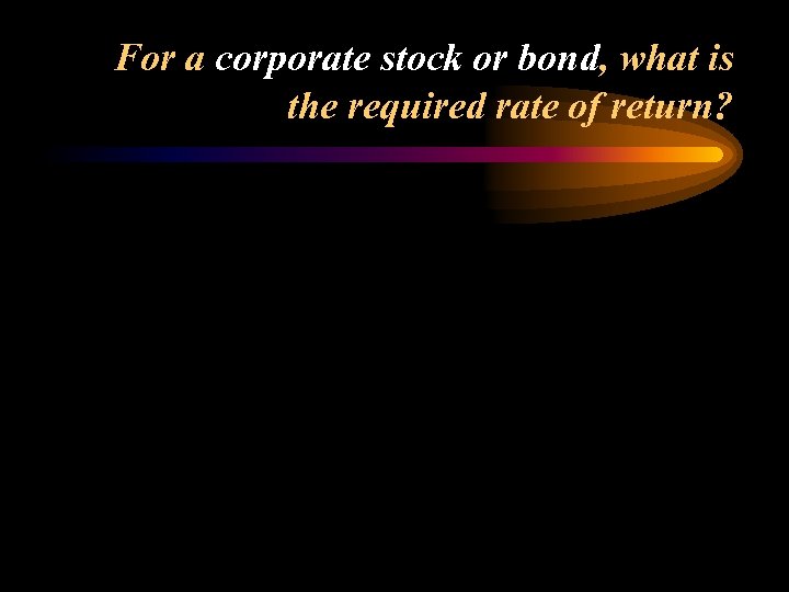 For a corporate stock or bond, what is the required rate of return? 