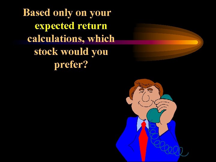 Based only on your expected return calculations, which stock would you prefer? 