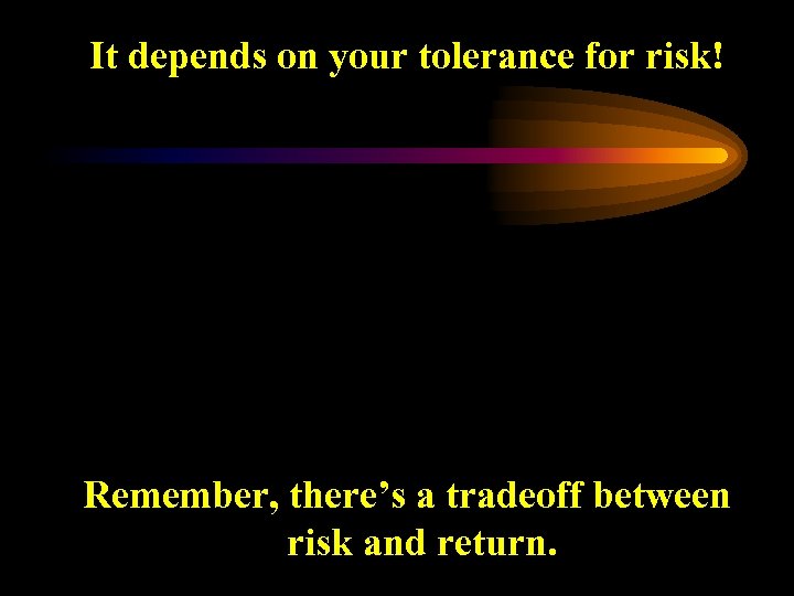 It depends on your tolerance for risk! Remember, there’s a tradeoff between risk and
