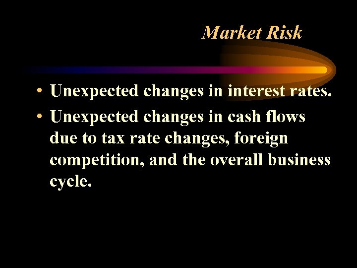Market Risk • Unexpected changes in interest rates. • Unexpected changes in cash flows