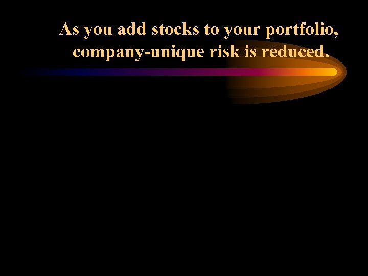 As you add stocks to your portfolio, company-unique risk is reduced. 