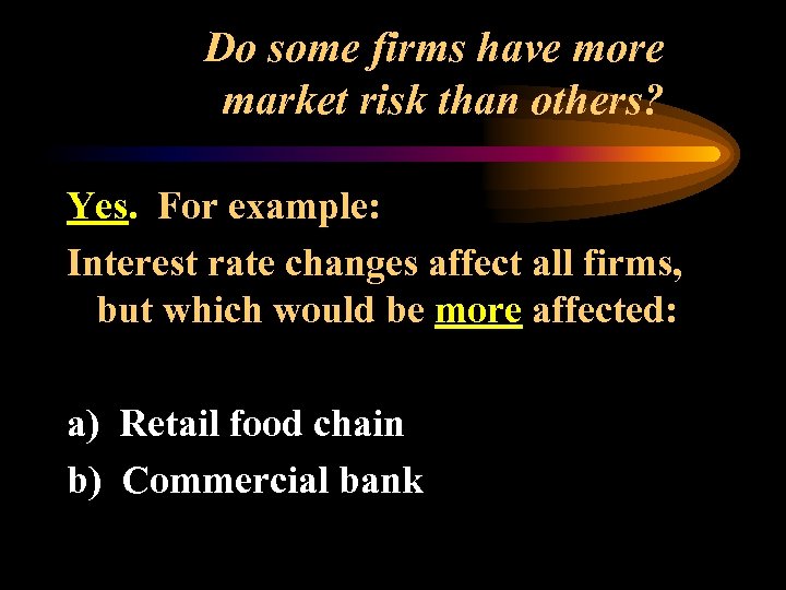 Do some firms have more market risk than others? Yes. For example: Interest rate