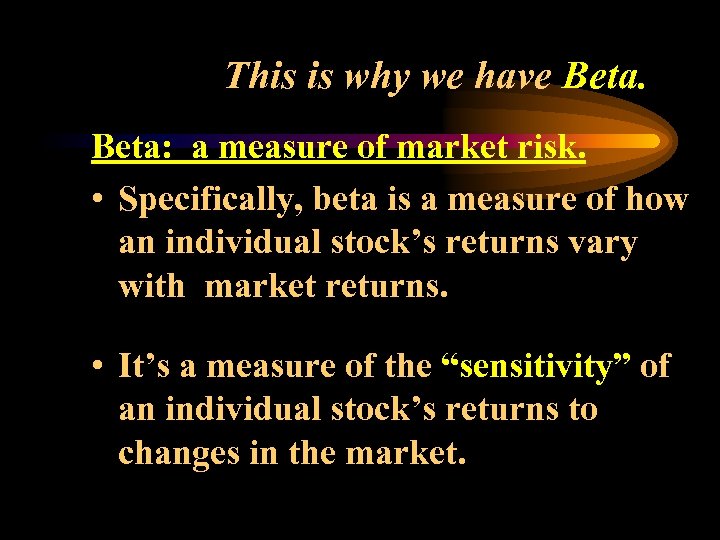 This is why we have Beta: a measure of market risk. • Specifically, beta