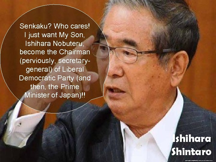 Senkaku? Who cares! I just want My Son, Ishihara Nobuteru, become the Chairman (perviously,