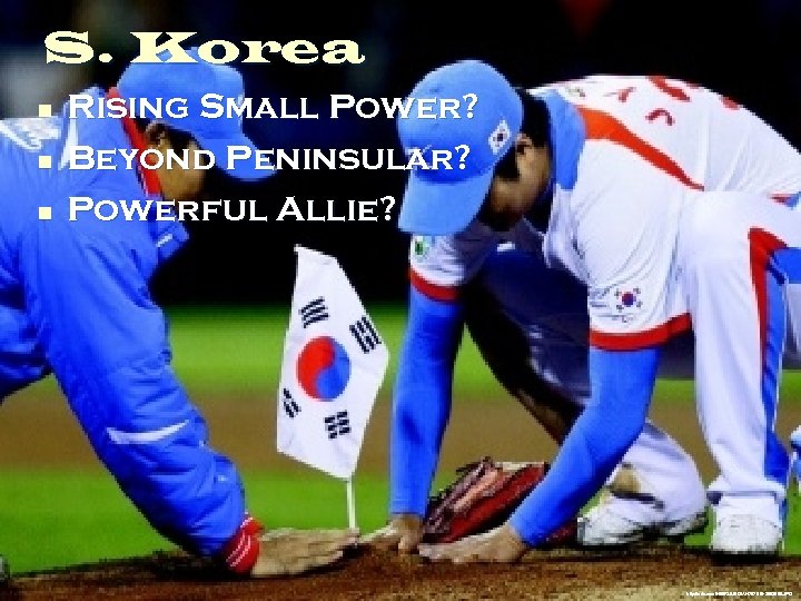 S. Korea n n n Rising Small Power? Beyond Peninsular? Powerful Allie? http: //udn.