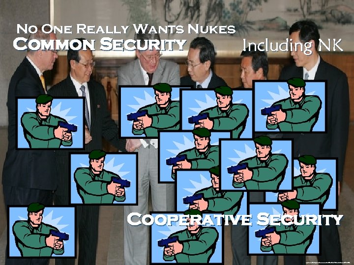 No One Really Wants Nukes Common Security Including NK Cooperative Security http: //www. zimbio.
