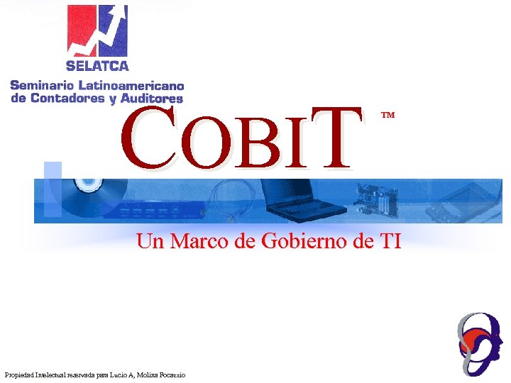 COBIT TM Un Marco de Gobierno de TI Propiedad Intelectual reservada para Lucio A,