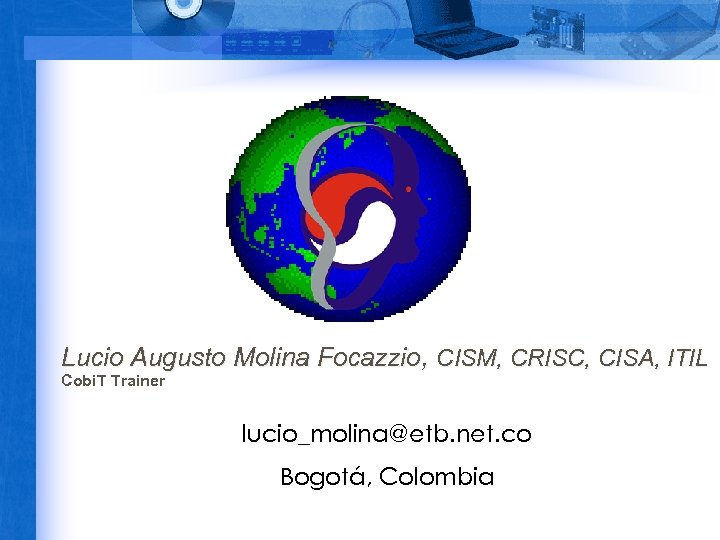 Lucio Augusto Molina Focazzio, CISM, CRISC, CISA, ITIL Cobi. T Trainer lucio_molina@etb. net. co