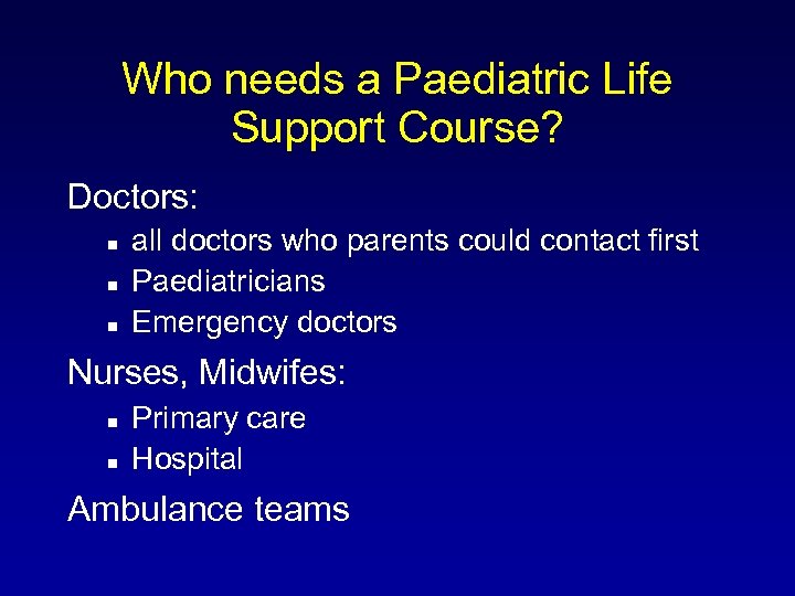 Who needs a Paediatric Life Support Course? Doctors: all doctors who parents could contact