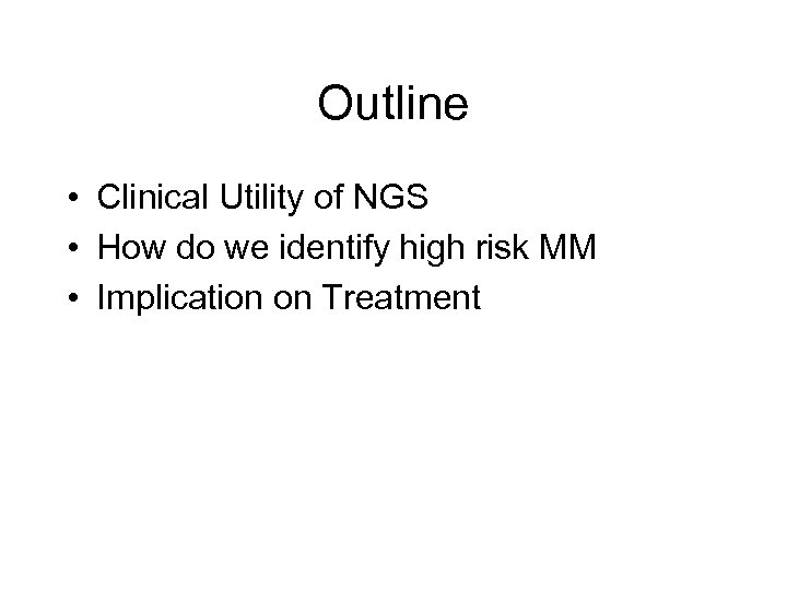 Outline • Clinical Utility of NGS • How do we identify high risk MM