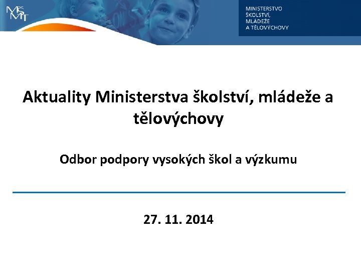 Aktuality Ministerstva školství, mládeže a tělovýchovy Odbor podpory vysokých škol a výzkumu 27. 11.