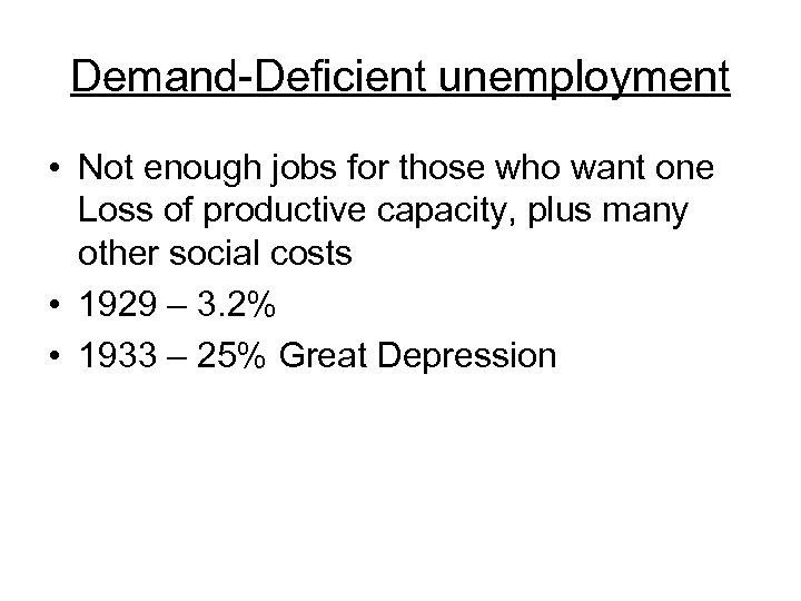 Demand-Deficient unemployment • Not enough jobs for those who want one Loss of productive