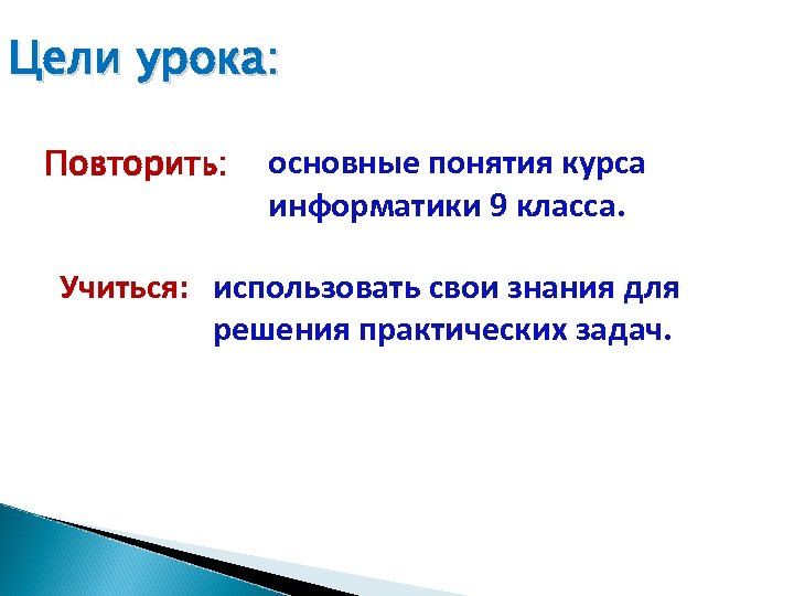 Цели урока: Повторить: основные понятия курса информатики 9 класса. Учиться: использовать свои знания для
