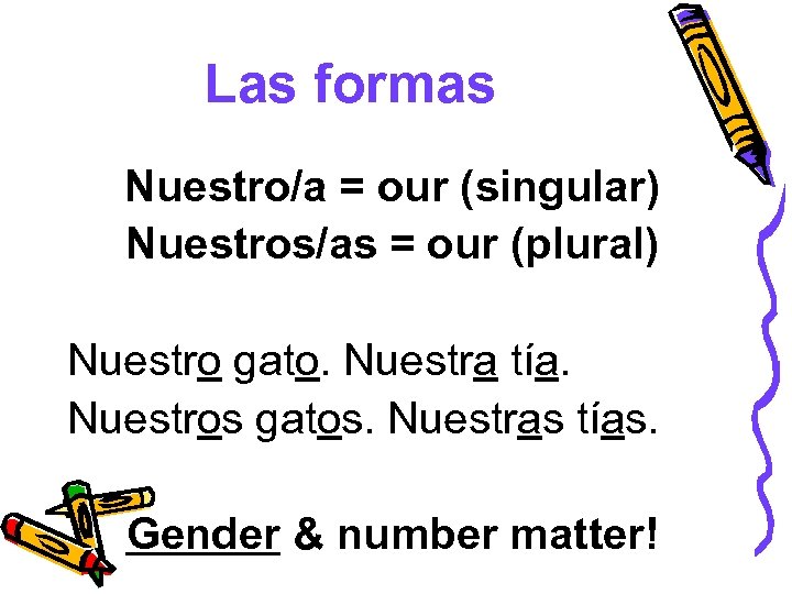 Las formas Nuestro/a = our (singular) Nuestros/as = our (plural) Nuestro gato. Nuestra tía.