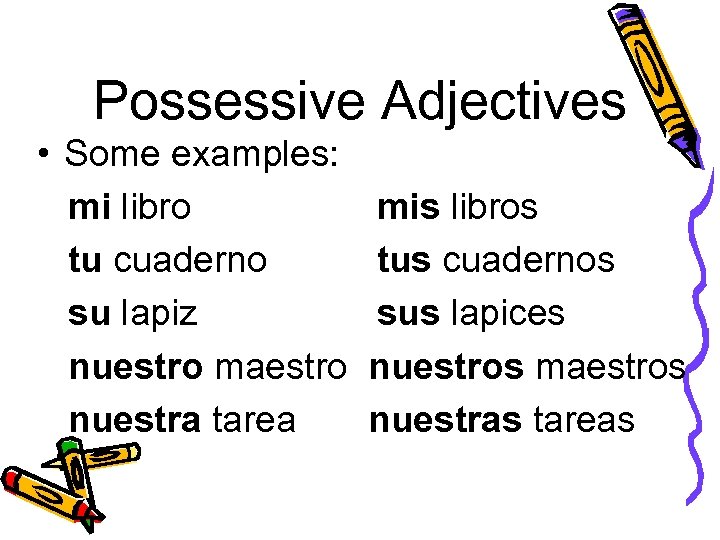 Possessive Adjectives • Some examples: mi libro tu cuaderno su lapiz nuestro maestro nuestra