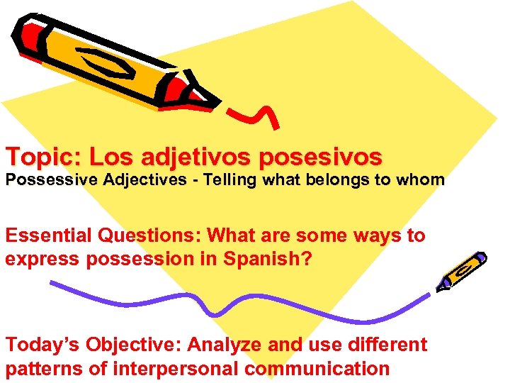 Topic: Los adjetivos posesivos Possessive Adjectives - Telling what belongs to whom Essential Questions: