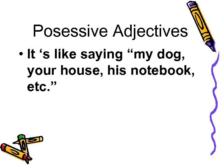 Posessive Adjectives • It ‘s like saying “my dog, your house, his notebook, etc.