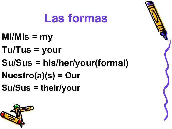 Las formas Mi/Mis = my Tu/Tus = your Su/Sus = his/her/your(formal) Nuestro(a)(s) = Our