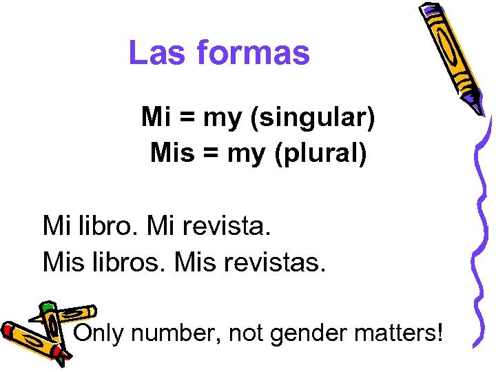 Las formas Mi = my (singular) Mis = my (plural) Mi libro. Mi revista.