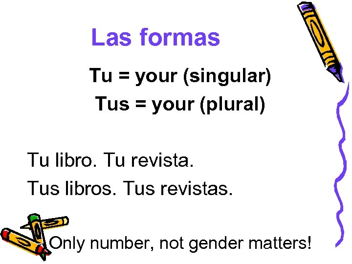 Las formas Tu = your (singular) Tus = your (plural) Tu libro. Tu revista.