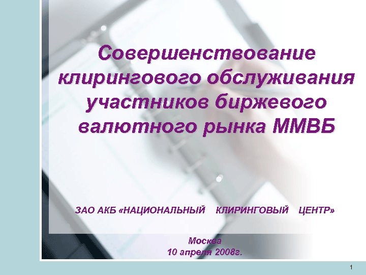 Совершенствование клирингового обслуживания участников биржевого валютного рынка ММВБ ЗАО АКБ «НАЦИОНАЛЬНЫЙ КЛИРИНГОВЫЙ ЦЕНТР» Москва