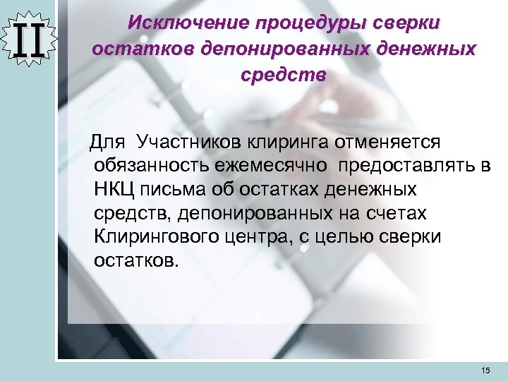 II Исключение процедуры сверки остатков депонированных денежных средств Для Участников клиринга отменяется обязанность ежемесячно