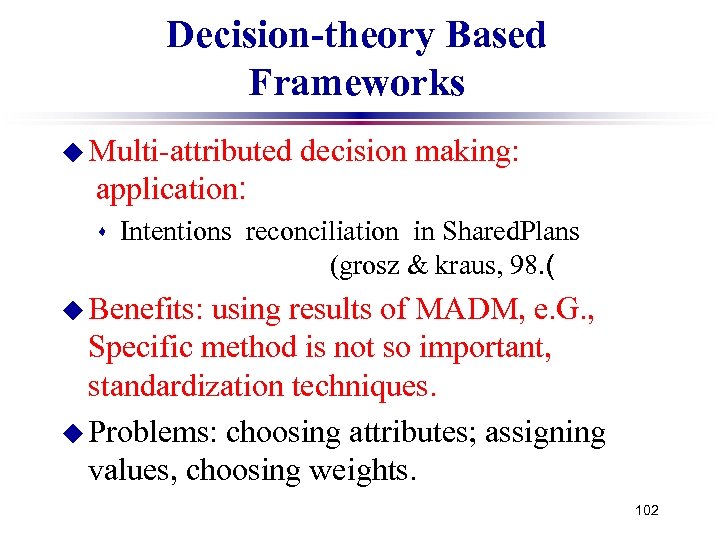 Decision-theory Based Frameworks u Multi-attributed decision making: application: s Intentions reconciliation in Shared. Plans