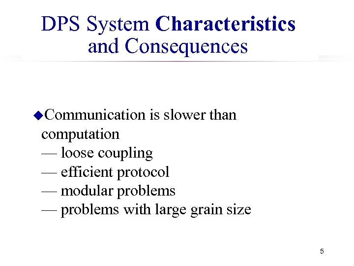 DPS System Characteristics and Consequences u. Communication is slower than computation — loose coupling